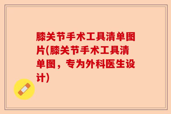 膝关节手术工具清单图片(膝关节手术工具清单图,专为外科医生设计) 膝关节手术工具清单图片(膝关节手术工具清单图,专为外科医生设计)