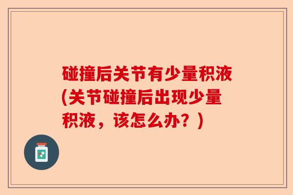 碰撞后关节有少量积液(关节碰撞后出现少量积液，该怎么办？)