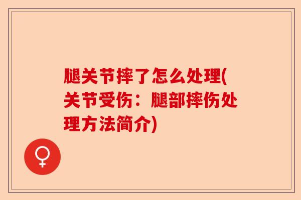 腿关节摔了怎么处理(关节受伤：腿部摔伤处理方法简介)