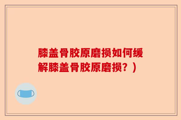 膝盖骨胶原磨损如何缓解膝盖骨胶原磨损？)