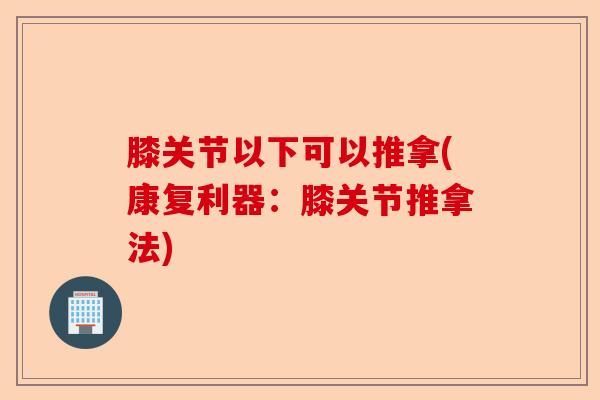 膝关节以下可以推拿(康复利器：膝关节推拿法)