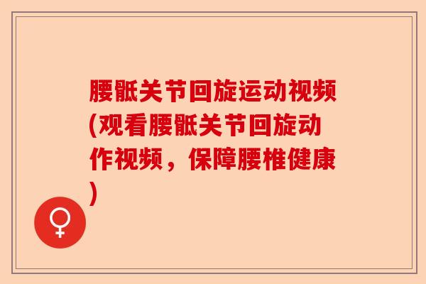腰骶关节回旋运动视频(观看腰骶关节回旋动作视频，保障腰椎健康)
