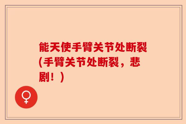 能天使手臂关节处断裂(手臂关节处断裂，悲剧！)