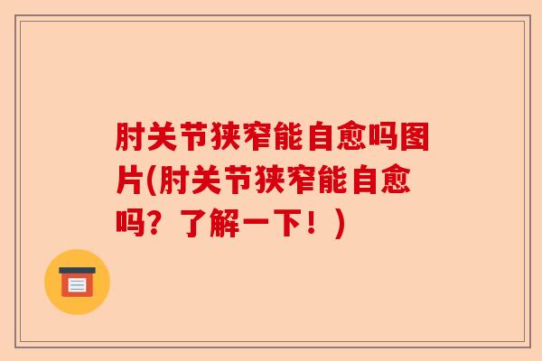 肘关节狭窄能自愈吗图片(肘关节狭窄能自愈吗？了解一下！)