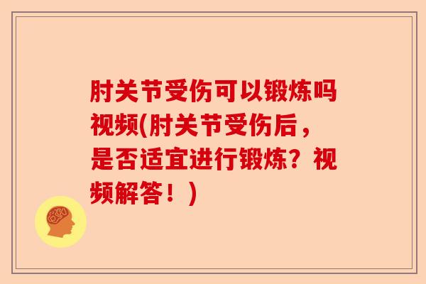 肘关节受伤可以锻炼吗视频(肘关节受伤后，是否适宜进行锻炼？视频解答！)