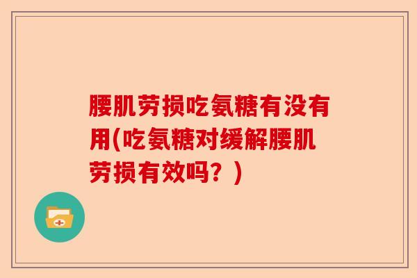 腰肌劳损吃氨糖有没有用(吃氨糖对缓解腰肌劳损有效吗？)