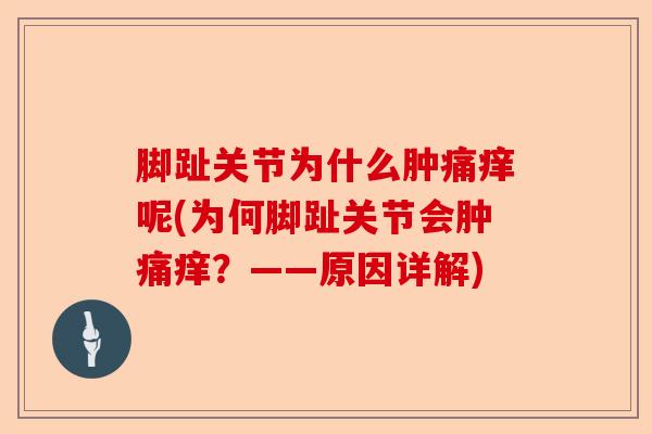 脚趾关节为什么肿痛痒呢(为何脚趾关节会肿痛痒？——原因详解)