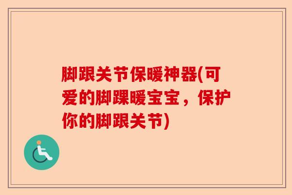 脚跟关节保暖神器(可爱的脚踝暖宝宝，保护你的脚跟关节)