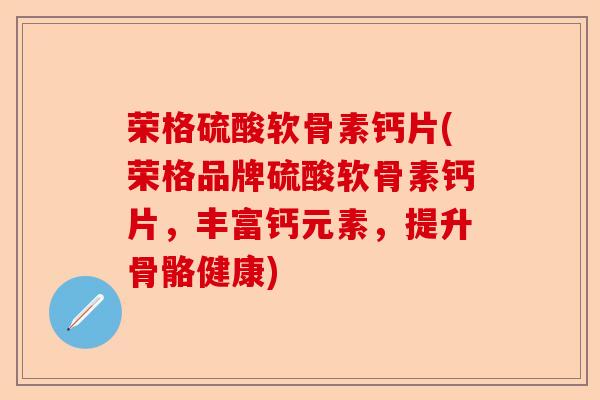 荣格硫酸软骨素钙片(荣格品牌硫酸软骨素钙片，丰富钙元素，提升骨骼健康)