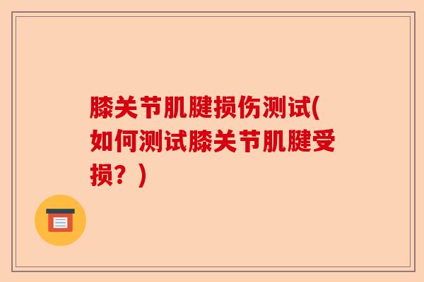 膝关节肌腱损伤测试(如何测试膝关节肌腱受损?) 膝关节肌腱损伤测试(如何测试膝关节肌腱受损?)