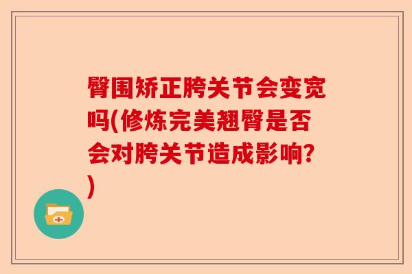 臀围矫正胯关节会变宽吗(修炼完美翘臀是否会对胯关节造成影响？)
