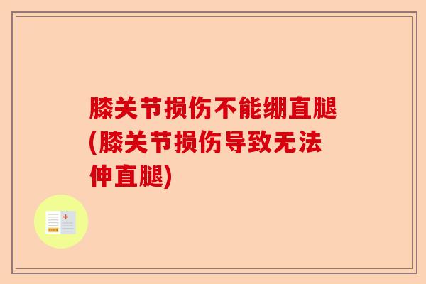 膝关节损伤不能绷直腿(膝关节损伤导致无法伸直腿)