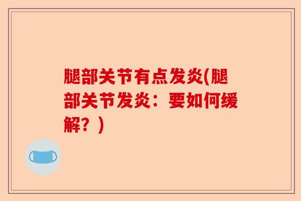 腿部关节有点发炎(腿部关节发炎：要如何缓解？)