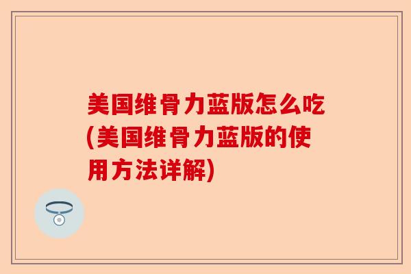 美国维骨力蓝版怎么吃(美国维骨力蓝版的使用方法详解)