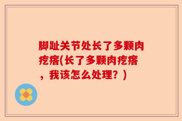 脚趾关节处长了多颗肉疙瘩(长了多颗肉疙瘩，我该怎么处理？)