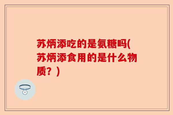 苏炳添吃的是氨糖吗(苏炳添食用的是什么物质？)