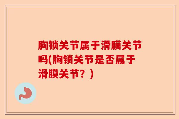 胸锁关节属于滑膜关节吗(胸锁关节是否属于滑膜关节？)