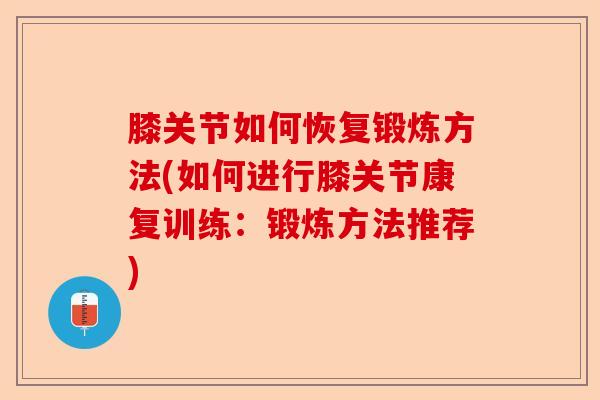 膝关节如何恢复锻炼方法(如何进行膝关节康复训练：锻炼方法推荐)