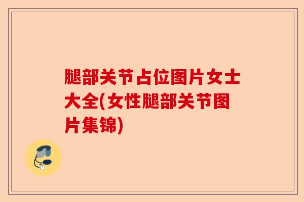 腿部关节占位图片女士大全(女性腿部关节图片集锦)