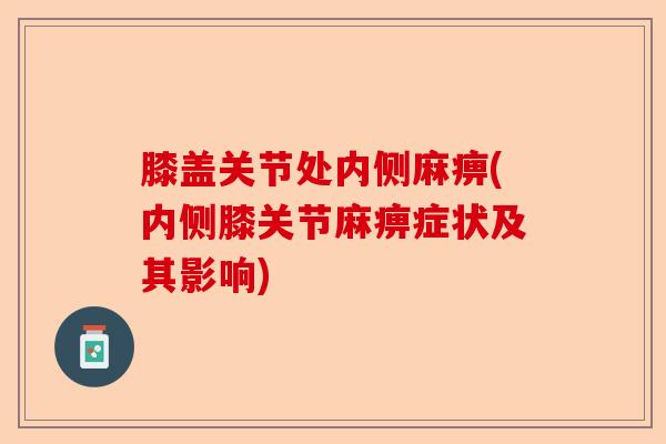 膝盖关节处内侧麻痹(内侧膝关节麻痹症状及其影响) 膝盖关节处内侧麻痹(内侧膝关节麻痹症状及其影响)