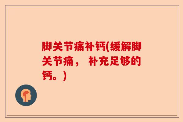 脚关节痛补钙(缓解脚关节痛， 补充足够的钙。)
