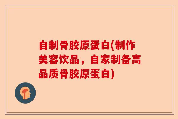 自制骨胶原蛋白(制作美容饮品，自家制备高品质骨胶原蛋白)