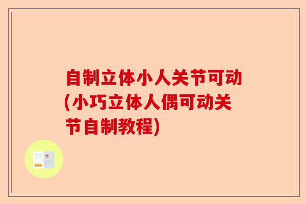 自制立体小人关节可动(小巧立体人偶可动关节自制教程)