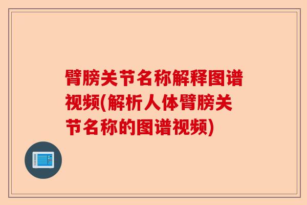 臂膀关节名称解释图谱视频(解析人体臂膀关节名称的图谱视频)