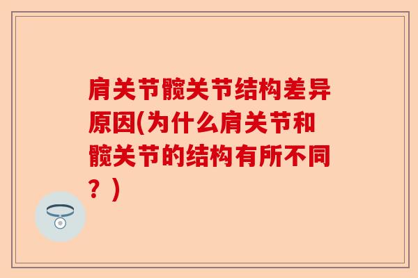 肩关节髋关节结构差异原因(为什么肩关节和髋关节的结构有所不同？)