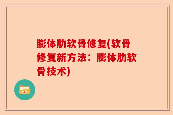 膨体肋软骨修复(软骨修复新方法:膨体肋软骨技术) 膨体肋软骨修复(软骨修复新方法:膨体肋软骨技术)