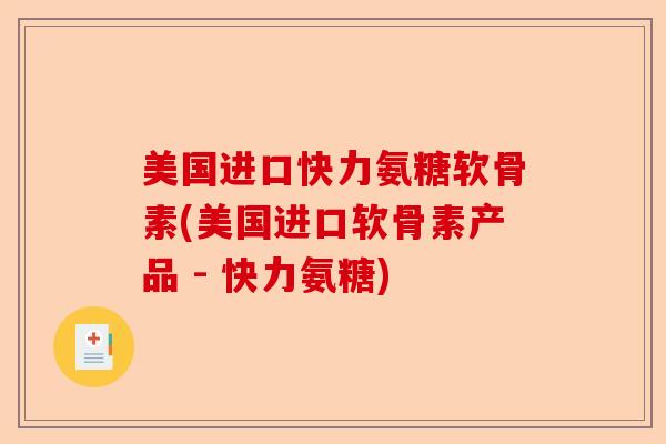 美国进口快力氨糖软骨素(美国进口软骨素产品 - 快力氨糖)