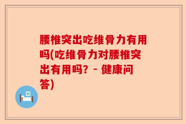 腰椎突出吃维骨力有用吗(吃维骨力对腰椎突出有用吗?- 健康问答) 腰椎突出吃维骨力有用吗(吃维骨力对腰椎突出有用吗?- 健康问答)
