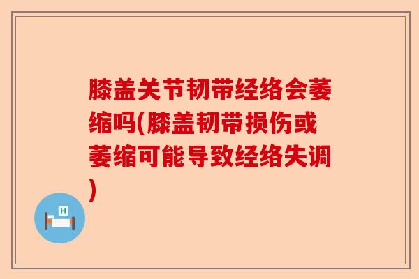 膝盖关节韧带经络会萎缩吗(膝盖韧带损伤或萎缩可能导致经络失调)