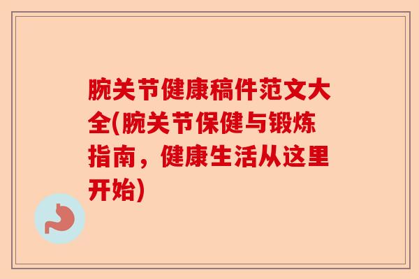 腕关节健康稿件范文大全(腕关节保健与锻炼指南，健康生活从这里开始)