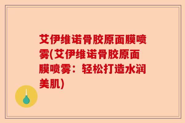 艾伊维诺骨胶原面膜喷雾(艾伊维诺骨胶原面膜喷雾：轻松打造水润美肌)