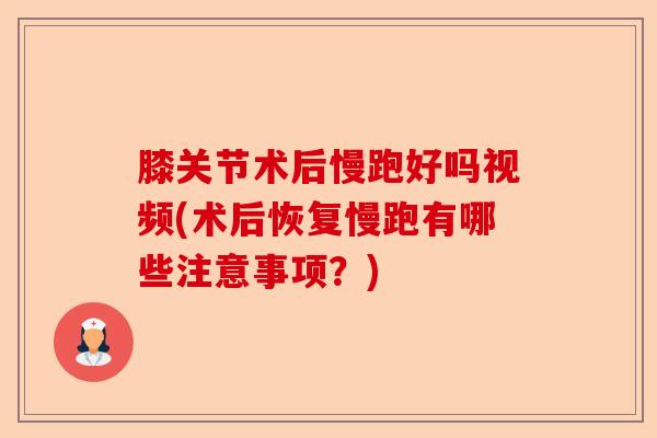 膝关节术后慢跑好吗视频(术后恢复慢跑有哪些注意事项？)