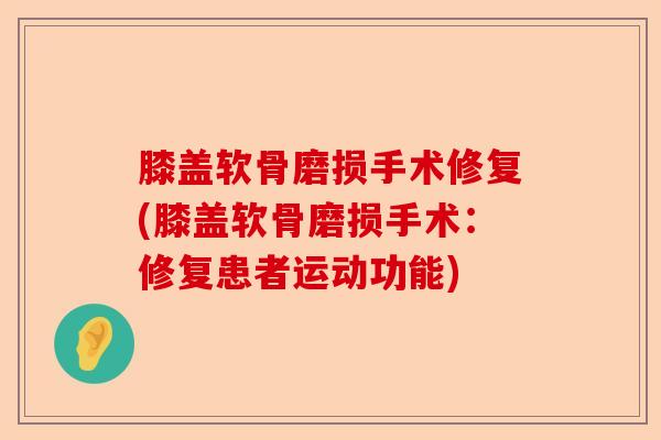 膝盖软骨磨损手术修复(膝盖软骨磨损手术:修复患者运动功能) 膝盖软骨磨损手术修复(膝盖软骨磨损手术:修复患者运动功能)