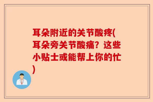 耳朵附近的关节酸疼(耳朵旁关节酸痛？这些小贴士或能帮上你的忙)