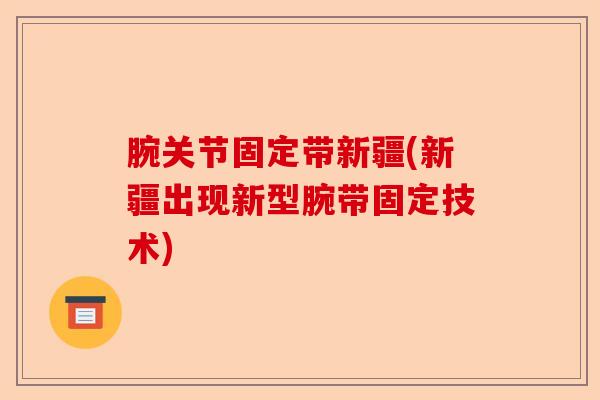 腕关节固定带新疆(新疆出现新型腕带固定技术)