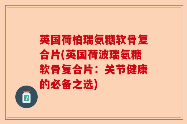 英国荷柏瑞氨糖软骨复合片(英国荷波瑞氨糖软骨复合片：关节健康的必备之选)