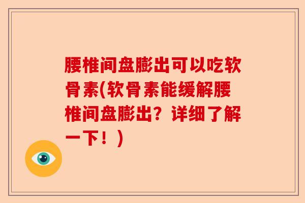 腰椎间盘膨出可以吃软骨素(软骨素能缓解腰椎间盘膨出？详细了解一下！)