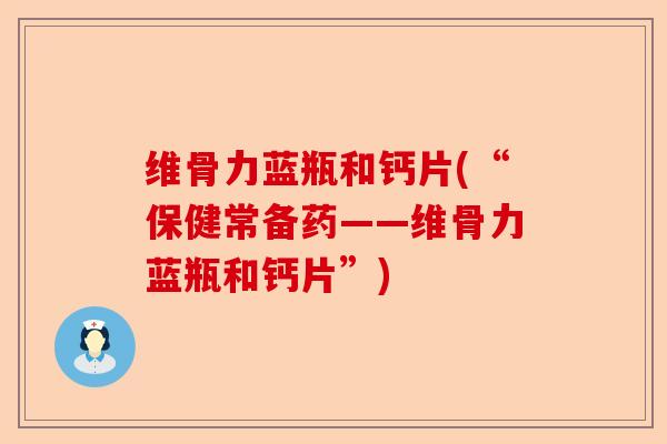 维骨力蓝瓶和钙片(“保健常备药——维骨力蓝瓶和钙片”)