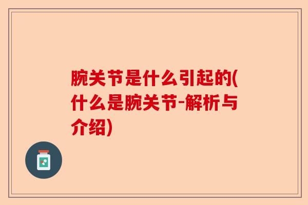 腕关节是什么引起的(什么是腕关节-解析与介绍)