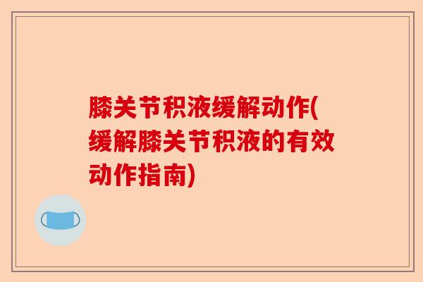膝关节积液缓解动作(缓解膝关节积液的有效动作指南)