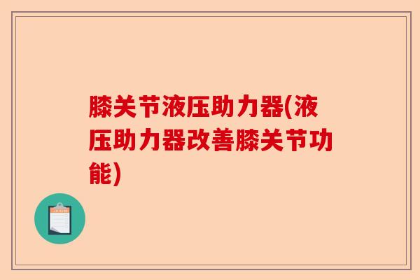 膝关节液压助力器(液压助力器改善膝关节功能)
