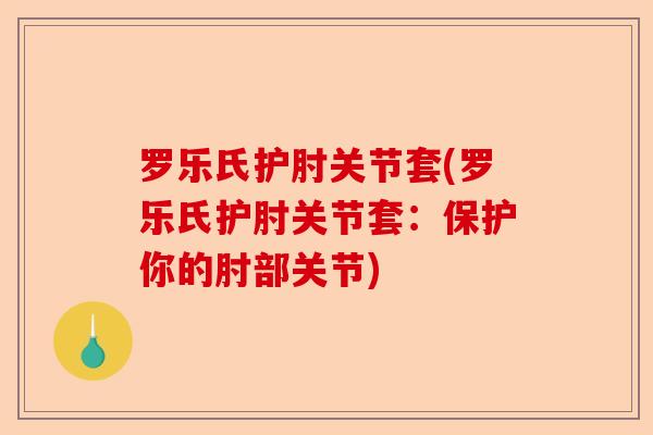 罗乐氏护肘关节套(罗乐氏护肘关节套：保护你的肘部关节)