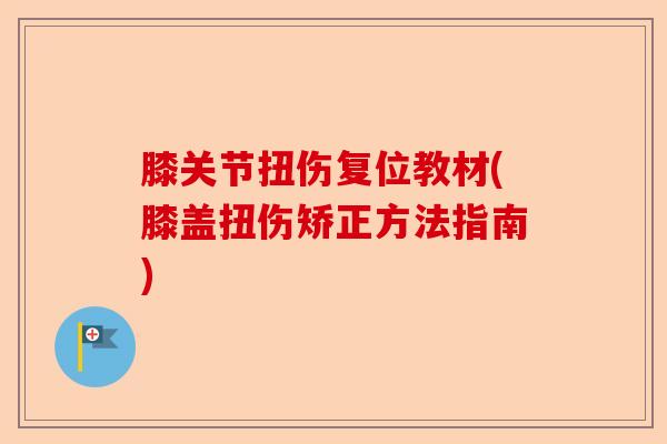 膝关节扭伤复位教材(膝盖扭伤矫正方法指南)