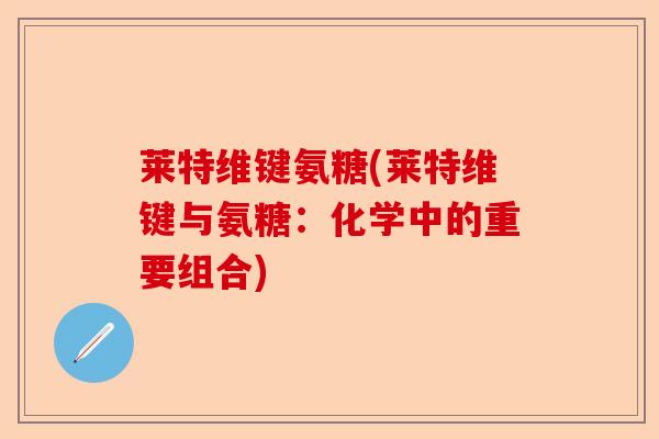 莱特维键氨糖(莱特维键与氨糖：化学中的重要组合)