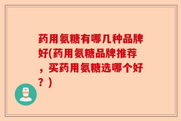 药用氨糖有哪几种品牌好(药用氨糖品牌推荐,买药用氨糖选哪个好?) 药用氨糖有哪几种品牌好(药用氨糖品牌推荐,买药用氨糖选哪个好?)