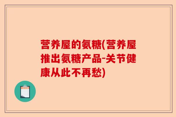 营养屋的氨糖(营养屋推出氨糖产品-关节健康从此不再愁)